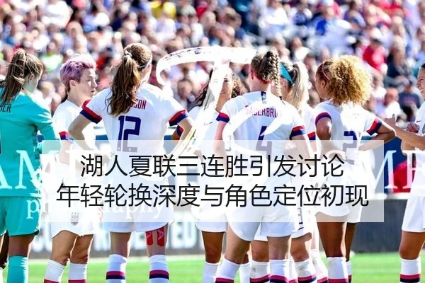 湖人夏联三连胜引发讨论 年轻轮换深度与角色定位初现